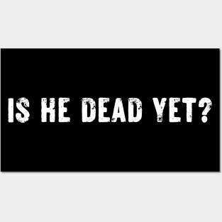 Is-He-Dead-Yet Posters and Art